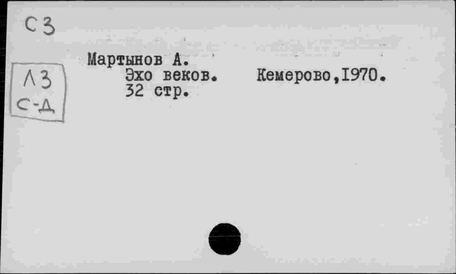 ﻿A3
С-Д
Мартынов А. Эхо веков. 32 стр.
Кемерово,1970